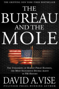 Title: The Bureau and the Mole: The Unmasking of Robert Philip Hanssen, the Most Dangerous Double Agent in FBI History, Author: David A. Vise