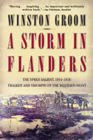Title: A Storm in Flanders: The Ypres Salient, 1914-1918: Tragedy and Triumph on the Western Front, Author: Winston Groom