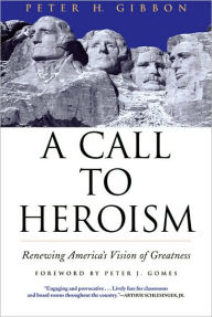 Title: A Call to Heroism: Renewing America's Vision of Greatness, Author: Peter H. Gibbon