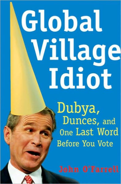 Global Village Idiot: Dubya, Dumb Jokes, and One Last Word Before You Vote