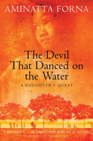Title: The Devil That Danced on the Water: A Daughter's Quest, Author: Aminatta Forna