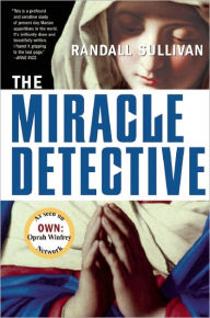 Title: The Miracle Detective: An Investigative Reporter Sets Out to Examine How the Catholic Church Investigates Holy Visions and Discovers His Own Faith, Author: Randall Sullivan