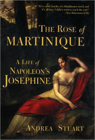 Title: The Rose of Martinique: A Life of Napoleon's Josephine, Author: Andrea Stuart