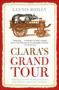 Title: Clara's Grand Tour: Travels with a Rhinoceros in Eighteenth-Century Europe, Author: Glynis Ridley