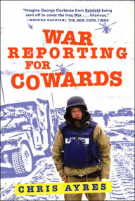 Title: War Reporting for Cowards, Author: Chris Ayres
