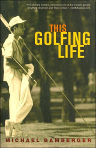 Title: This Golfing Life, Author: Michael Bamberger