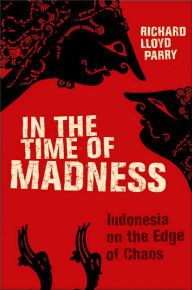 Title: In the Time of Madness: Indonesia on the Edge of Chaos, Author: Richard Lloyd Parry