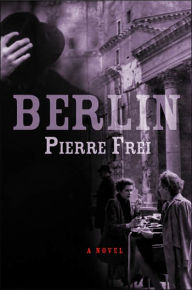 Title: Berlin: A Novel, Author: Pierre Frei