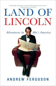 Title: Land of Lincoln: Adventures in Abe's America, Author: Andrew Ferguson
