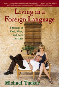 Title: Living in a Foreign Language: A Memoir of Food, Wine, and Love in Italy, Author: Michael Tucker