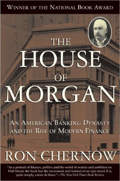 the House of Morgan: An American Banking Dynasty and Rise Modern Finance