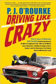 Title: Driving Like Crazy: Thirty Years of Vehicular Hell-Bending, Celebrating America the Way It's Supposed to Be - with an Oil Well in Every Backyard, a Cadillac Escalade in Every Carport, and the Chairman of the Federal Reserve Mowing Our Lawn, Author: P. J. O'Rourke