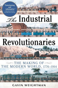 Title: The Industrial Revolutionaries: The Making of the Modern World 1776-1914, Author: Gavin Weightman
