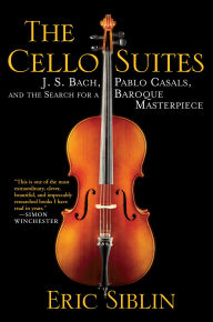 Title: The Cello Suites: J. S. Bach, Pablo Casals, and the Search for a Baroque Masterpiece, Author: Eric Siblin