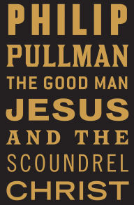 Title: The Good Man Jesus and the Scoundrel Christ, Author: Philip Pullman