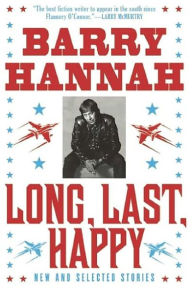 Title: Long, Last, Happy: New and Collected Stories, Author: Barry Hannah