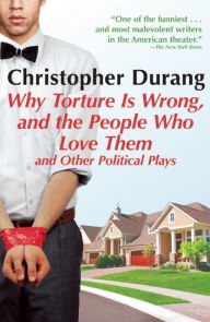 Title: Why Torture Is Wrong, and the People Who Love Them and Other Political Plays, Author: Christopher Durang