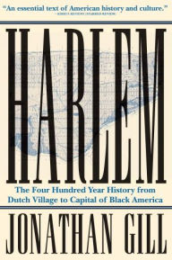 Title: Harlem: The Four Hundred Year History from Dutch Village to Capital of Black America, Author: Jonathan Gill