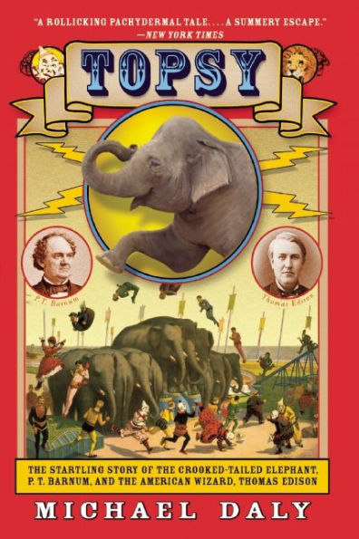 Topsy: The Startling Story of the Crooked-Tailed Elephant, P. T. Barnum, and the American Wizard, Thomas Edison