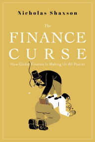 Title: The Finance Curse: How Global Finance Is Making Us All Poorer, Author: Nicholas Shaxson