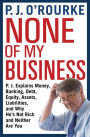 None of My Business: P.J. Explains Money, Banking, Debt, Equity, Assets, Liabilities, and Why He's Not Rich and Neither Are You