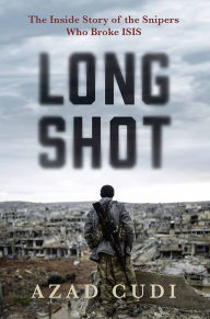 Title: Long Shot: The Inside Story of the Snipers Who Broke ISIS, Author: Azad Cudi
