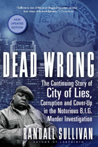 Title: Dead Wrong: The Continuing Story of City of Lies, Corruption and Cover-Up in the Notorious B.I.G. Murder Investigation, Author: Randall Sullivan