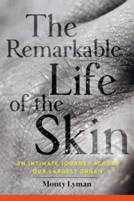 Title: The Remarkable Life of the Skin: An Intimate Journey Across Our Largest Organ, Author: Monty Lyman