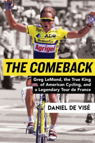 Title: The Comeback: Greg LeMond, the True King of American Cycling, and a Legendary Tour de France, Author: Daniel de Visé