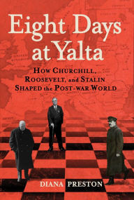 Title: Eight Days at Yalta: How Churchill, Roosevelt, and Stalin Shaped the Post-War World, Author: Diana Preston