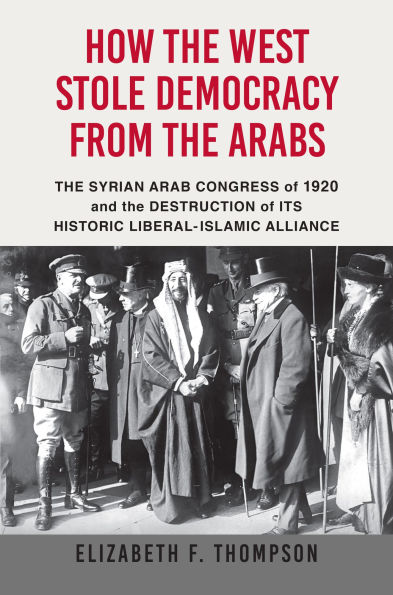 How the West Stole Democracy from Arabs: Syrian Congress of 1920 and Destruction its Historic Liberal-Islamic Alliance