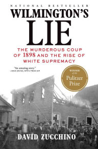 Title: Wilmington's Lie: The Murderous Coup of 1898 and the Rise of White Supremacy (Pulitzer Prize Winner), Author: David Zucchino