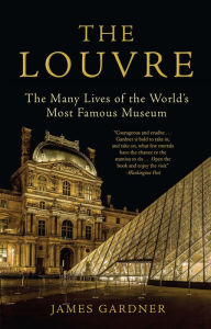 Title: The Louvre: The Many Lives of the World's Most Famous Museum, Author: James Gardner