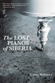 Title: The Lost Pianos of Siberia, Author: Sophy Roberts