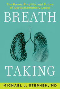 Pdf file download free books Breath Taking: The Power, Fragility, and Future of Our Extraordinary Lungs English version by Michael J. Stephen