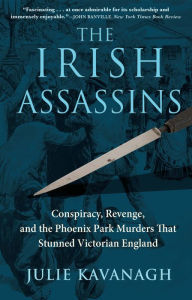 Title: The Irish Assassins: Conspiracy, Revenge and the Phoenix Park Murders that Stunned Victorian England, Author: Julie Kavanagh