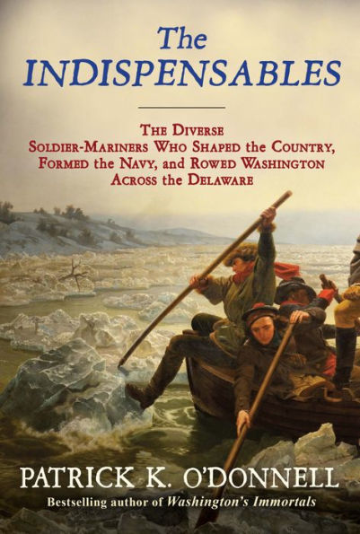 the Indispensables: Diverse Soldier-Mariners Who Shaped Country, Formed Navy, and Rowed Washington Across Delaware