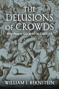 Title: The Delusions Of Crowds: Why People Go Mad in Groups, Author: William J. Bernstein