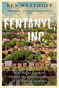 Title: Fentanyl, Inc.: How Rogue Chemists Are Creating the Deadliest Wave of the Opioid Epidemic, Author: Ben Westhoff