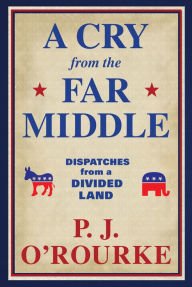 Download ebook from books google A Cry from the Far Middle: Dispatches from a Divided Land by P. J. O'Rourke