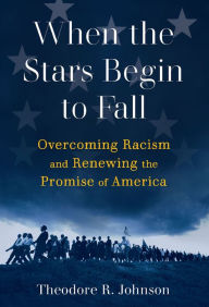 Title: When the Stars Begin to Fall: Overcoming Racism and Renewing the Promise of America, Author: Theodore R. Johnson