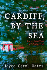 Full book free download pdf Cardiff, by the Sea: Four Novellas of Suspense English version by Joyce Carol Oates