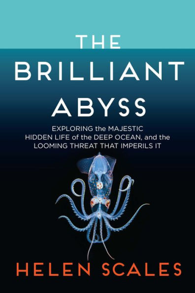 the Brilliant Abyss: Exploring Majestic Hidden Life of Deep Ocean, and Looming Threat That Imperils It
