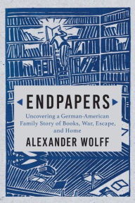 Title: Endpapers: A Family Story of Books, War, Escape, and Home, Author: Alexander Wolff