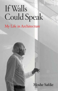 Title: If Walls Could Speak: My Life in Architecture, Author: Moshe Safdie