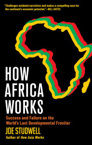 Title: How Africa Works: Success and Failure on the World's Last Developmental Frontier, Author: Joe Studwell