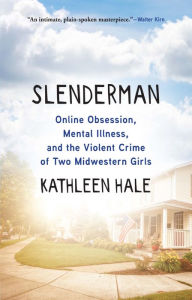 Title: Slenderman: Online Obsession, Mental Illness, and the Violent Crime of Two Midwestern Girls, Author: Kathleen Hale