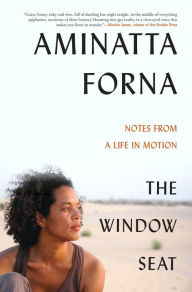 Title: The Window Seat: Notes from a Life in Motion, Author: Aminatta Forna