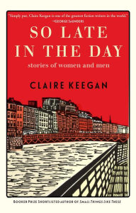 Books audio free downloads So Late in the Day: Stories of Women and Men by Claire Keegan  (English literature) 9780802160874