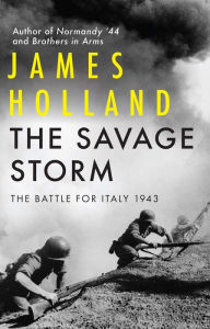 Title: The Savage Storm: The Battle for Italy 1943, Author: James Holland